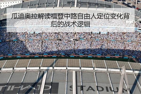 瓜迪奥拉解读福登中路自由人定位变化背后的战术逻辑