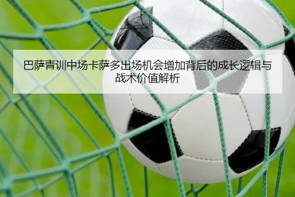 巴萨青训中场卡萨多出场机会增加背后的成长逻辑与战术价值解析