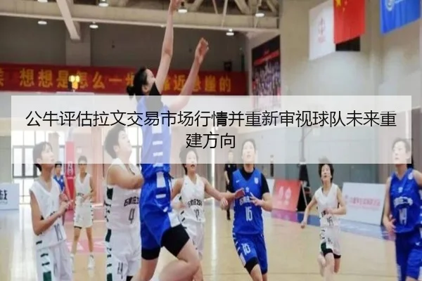 公牛评估拉文交易市场行情并重新审视球队未来重建方向