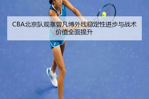 CBA北京队观察曾凡博外线稳定性进步与战术价值全面提升