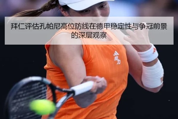 拜仁评估孔帕尼高位防线在德甲稳定性与争冠前景的深层观察