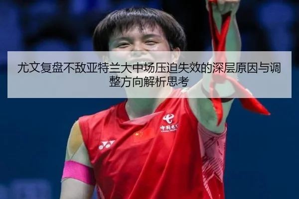 尤文复盘不敌亚特兰大中场压迫失效的深层原因与调整方向解析思考