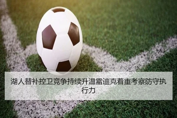 湖人替补控卫竞争持续升温雷迪克着重考察防守执行力